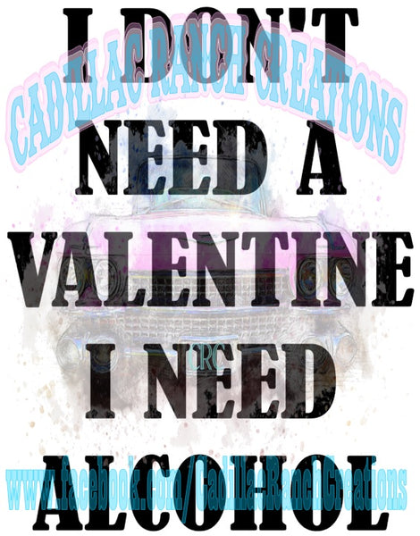 I Don't need A Valentine, I Need Alcohol sublimation transfer