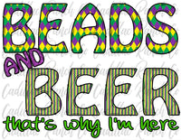 Bead & Beer That's Why I'm Here, Mardi Gras sublimation transfer