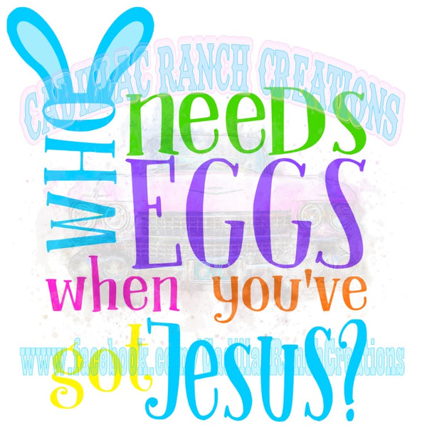 Who Needs Eggs When You've Got Jesus, Easter sublimation transfer